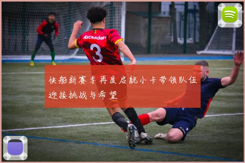 快船新赛季再度启航小卡带领队伍迎接挑战与希望