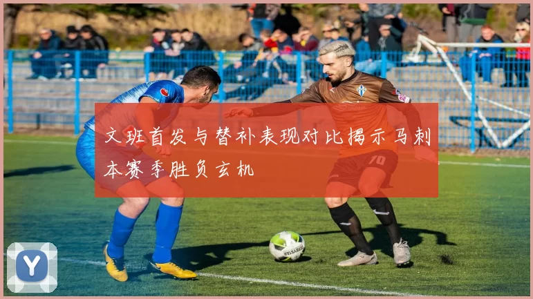 文班首发与替补表现对比揭示马刺本赛季胜负玄机