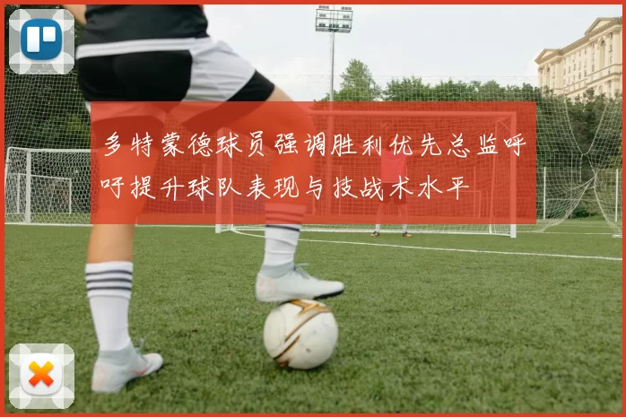 多特蒙德球员强调胜利优先总监呼吁提升球队表现与技战术水平
