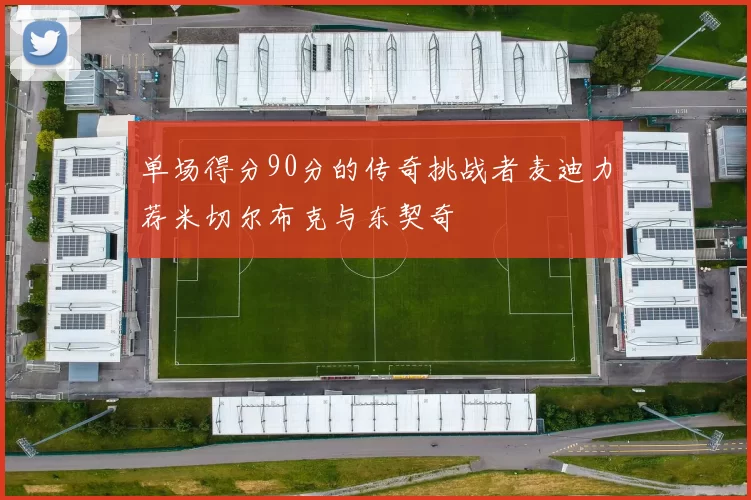 单场得分90分的传奇挑战者麦迪力荐米切尔布克与东契奇