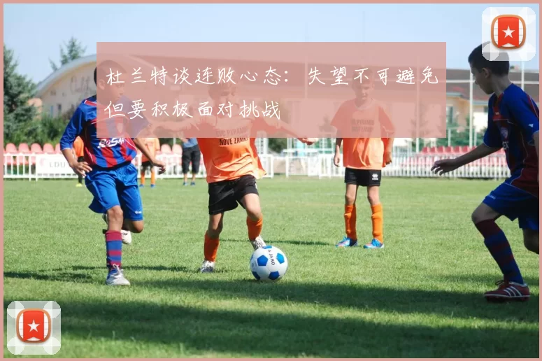 杜兰特谈连败心态：失望不可避免但要积极面对挑战
